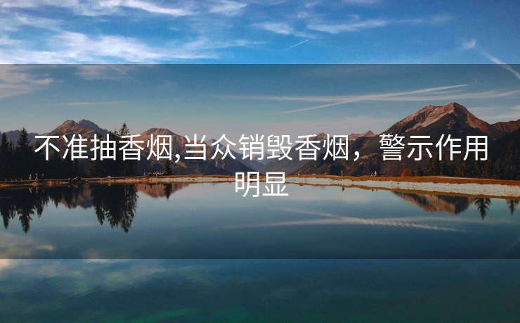 不准抽香烟,当众销毁香烟，警示作用明显