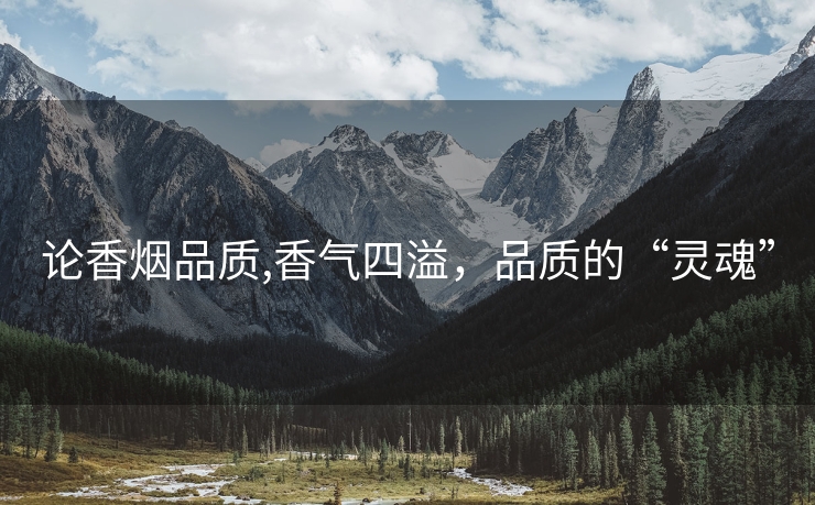 论香烟品质,香气四溢，品质的“灵魂”
