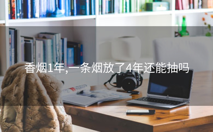 香烟1年,一条烟放了4年还能抽吗
