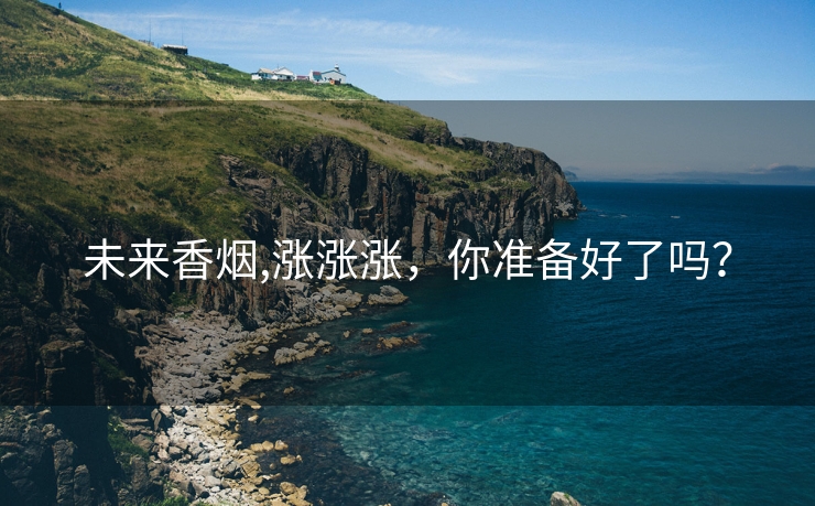未来香烟,涨涨涨，你准备好了吗？