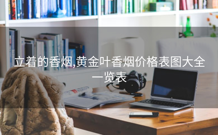 立着的香烟,黄金叶香烟价格表图大全一览表