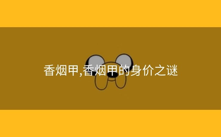 香烟甲,香烟甲的身价之谜