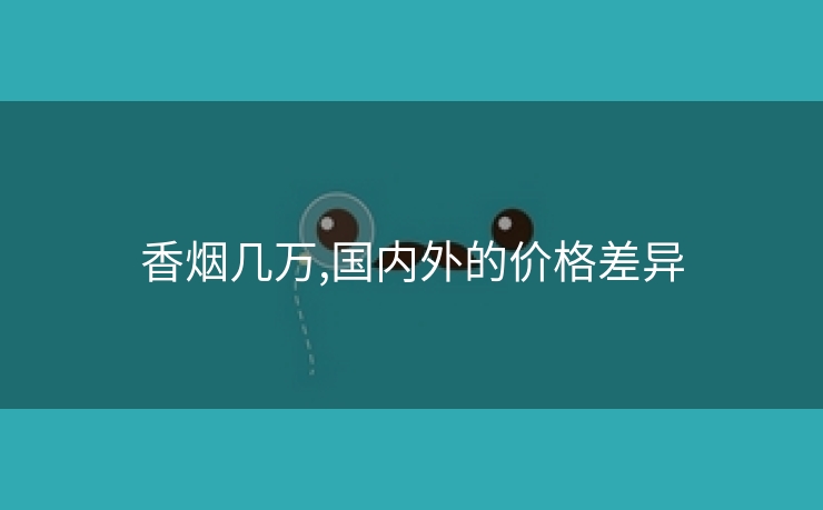 香烟几万,国内外的价格差异