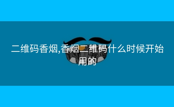二维码香烟,香烟二维码什么时候开始用的