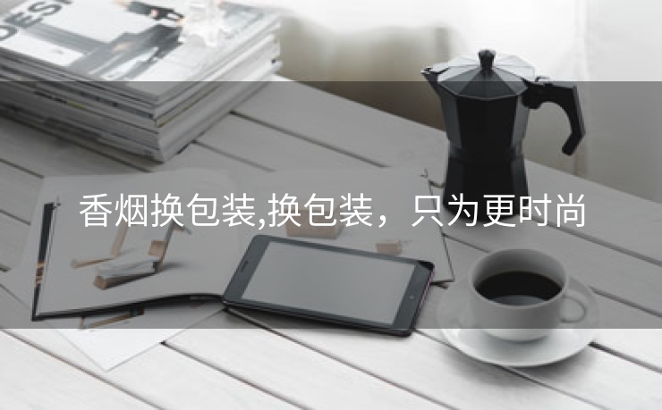 香烟换包装,换包装，只为更时尚