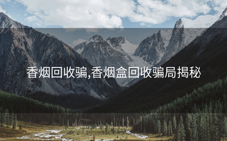 香烟回收骗,香烟盒回收骗局揭秘