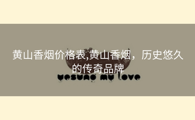 黄山香烟价格表,黄山香烟，历史悠久的传奇品牌