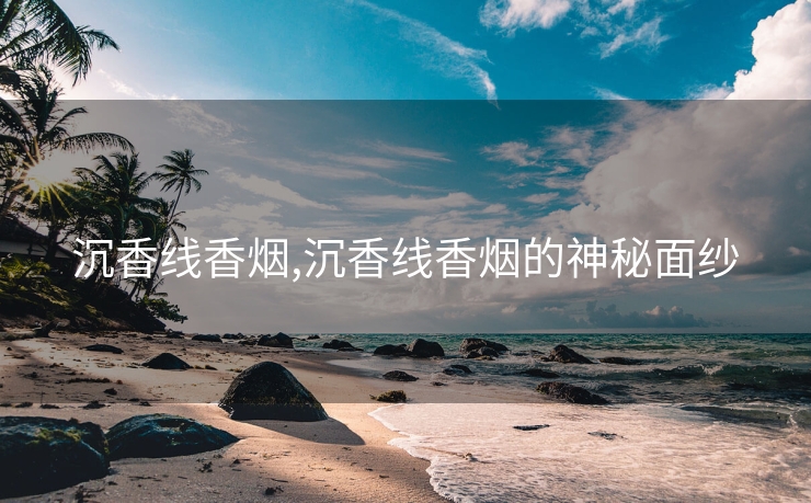 沉香线香烟,沉香线香烟的神秘面纱