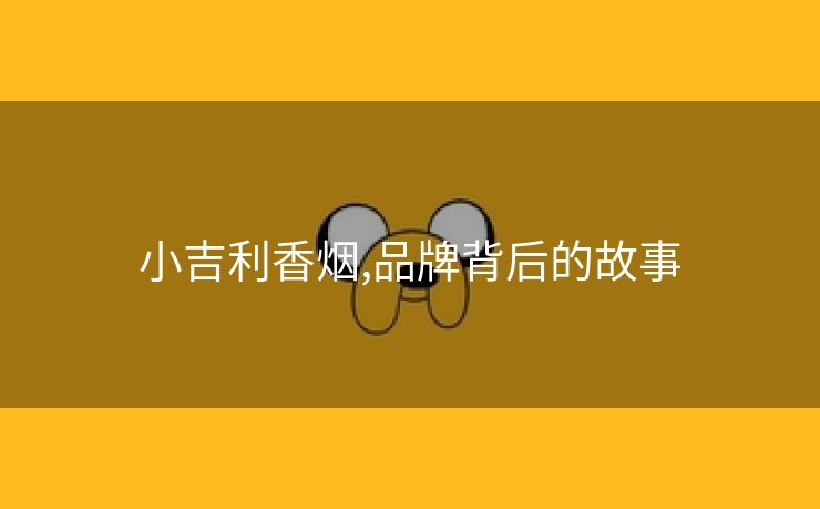 小吉利香烟,品牌背后的故事
