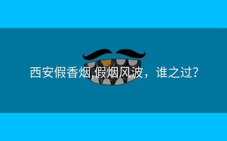 西安假香烟,假烟风波，谁之过？