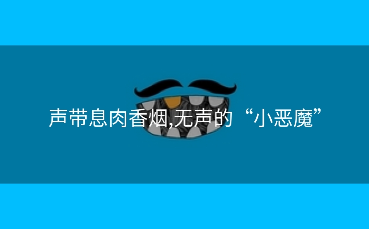声带息肉香烟,无声的“小恶魔”