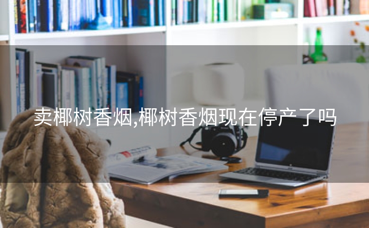 卖椰树香烟,椰树香烟现在停产了吗