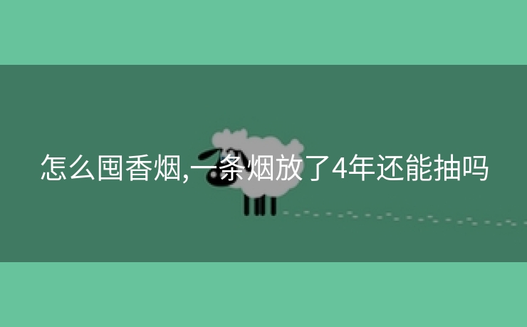 怎么囤香烟,一条烟放了4年还能抽吗