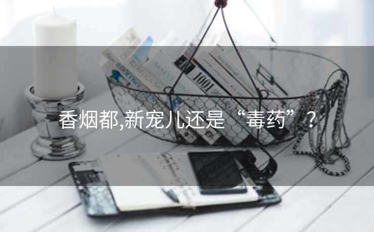 香烟都,新宠儿还是“毒药”？