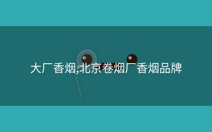 大厂香烟,北京卷烟厂香烟品牌