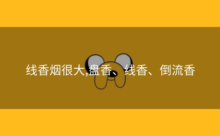 线香烟很大,盘香、线香、倒流香