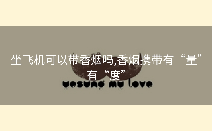 坐飞机可以带香烟吗,香烟携带有“量”有“度”