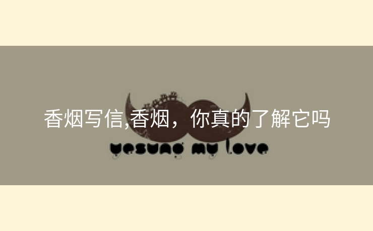 香烟写信,香烟，你真的了解它吗