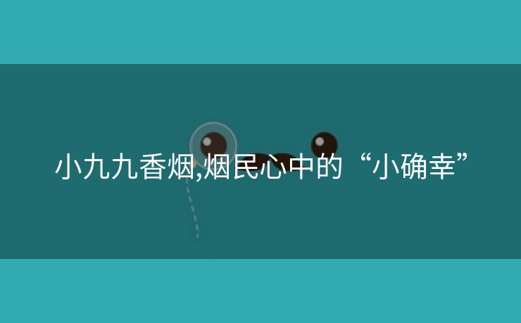 小九九香烟,烟民心中的“小确幸”