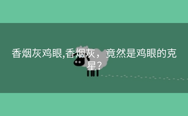 香烟灰鸡眼,香烟灰，竟然是鸡眼的克星？