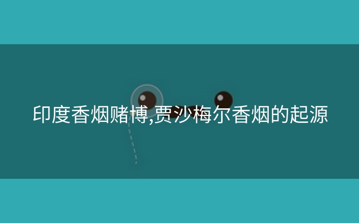 印度香烟赌博,贾沙梅尔香烟的起源