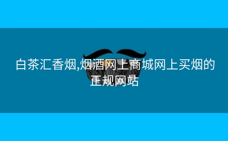 白茶汇香烟,烟酒网上商城网上买烟的正规网站