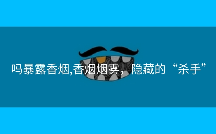 吗暴露香烟,香烟烟雾，隐藏的“杀手”