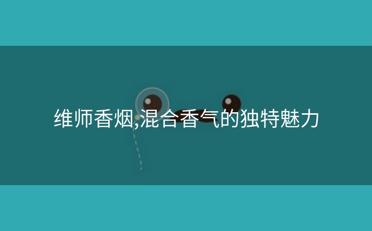 维师香烟,混合香气的独特魅力