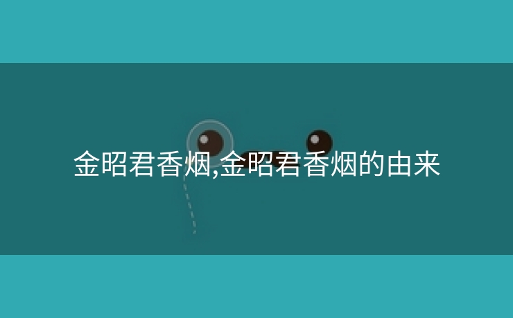 金昭君香烟,金昭君香烟的由来
