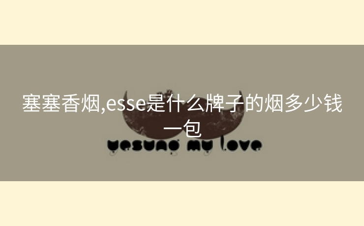 塞塞香烟,esse是什么牌子的烟多少钱一包