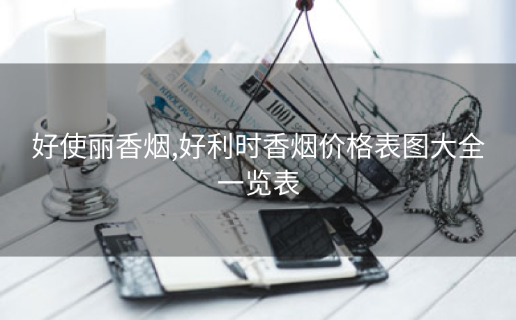 好使丽香烟,好利时香烟价格表图大全一览表