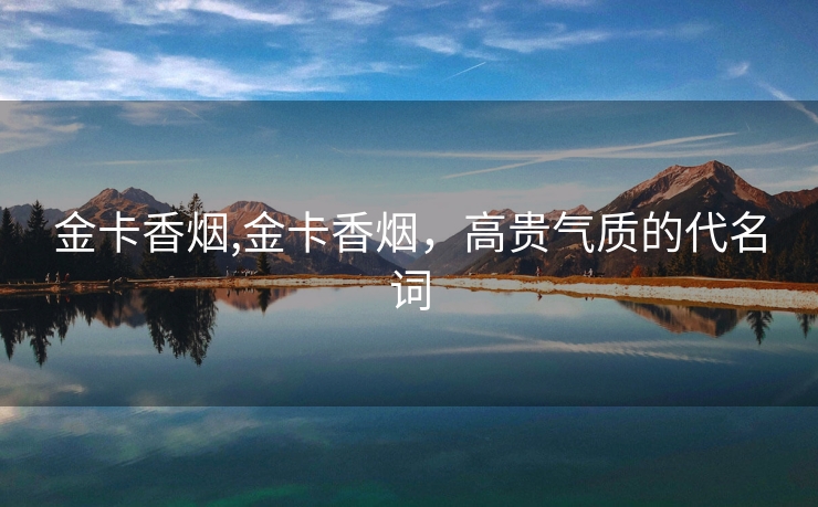 金卡香烟,金卡香烟，高贵气质的代名词