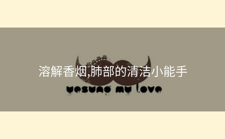 溶解香烟,肺部的清洁小能手
