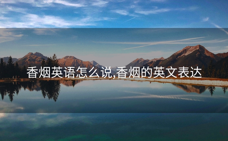 香烟英语怎么说,香烟的英文表达