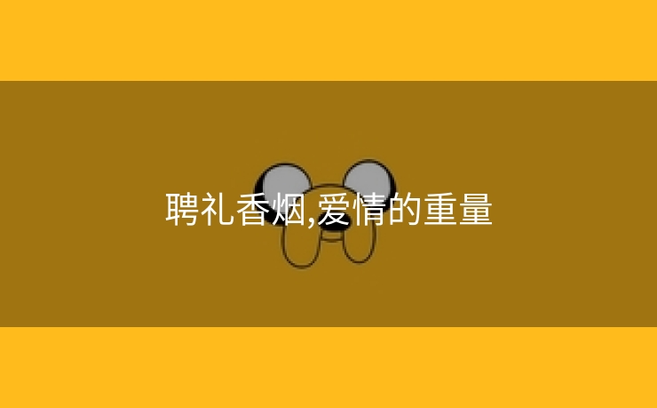 聘礼香烟,爱情的重量
