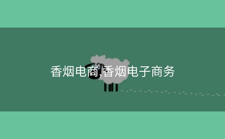 香烟电商,香烟电子商务