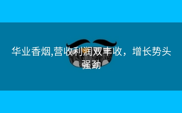 华业香烟,营收利润双丰收，增长势头强劲