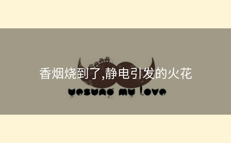 香烟烧到了,静电引发的火花