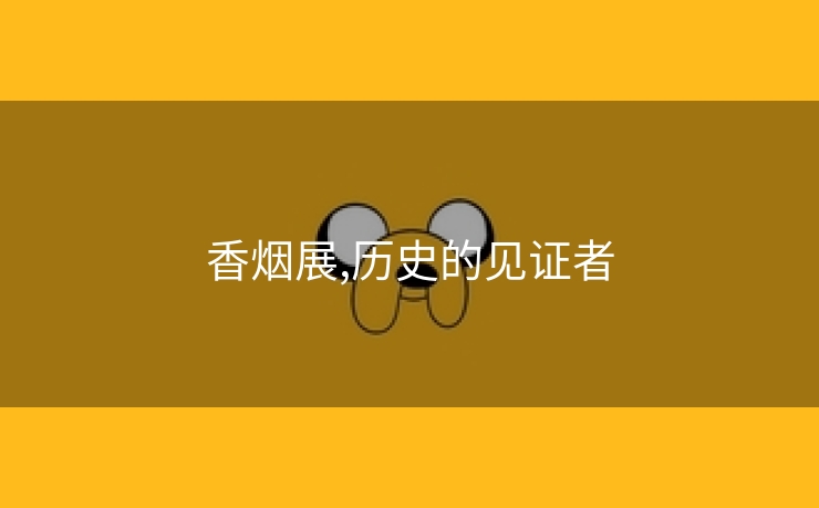 香烟展,历史的见证者