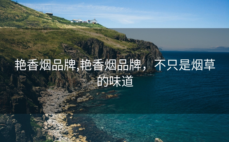 艳香烟品牌,艳香烟品牌，不只是烟草的味道