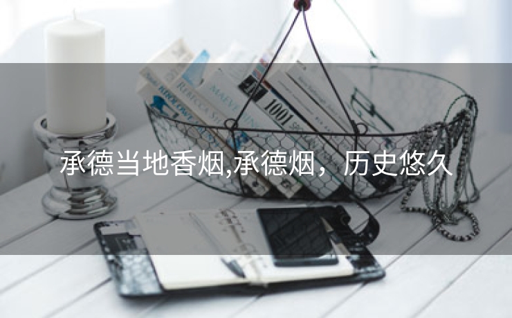 承德当地香烟,承德烟，历史悠久