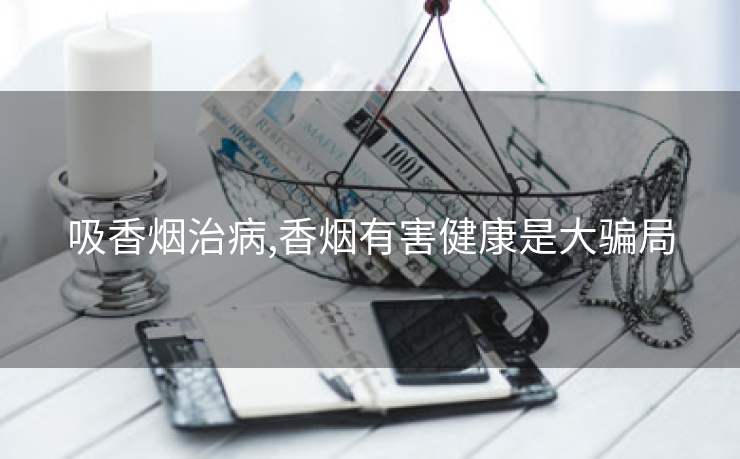 吸香烟治病,香烟有害健康是大骗局