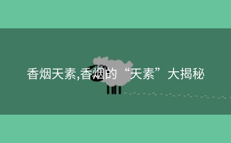香烟天素,香烟的“天素”大揭秘