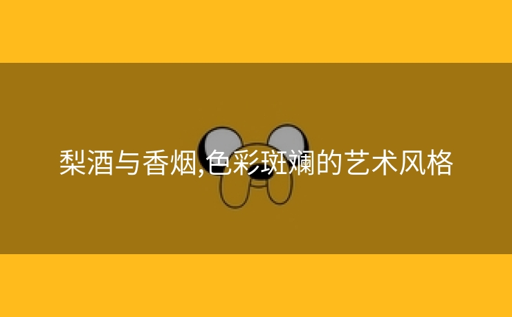 梨酒与香烟,色彩斑斓的艺术风格