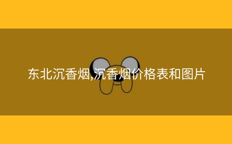 东北沉香烟,沉香烟价格表和图片