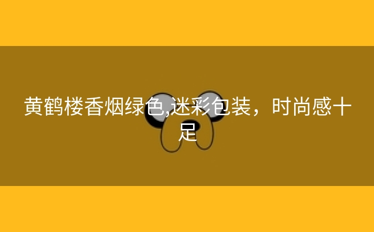黄鹤楼香烟绿色,迷彩包装，时尚感十足