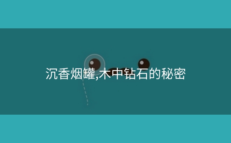沉香烟罐,木中钻石的秘密