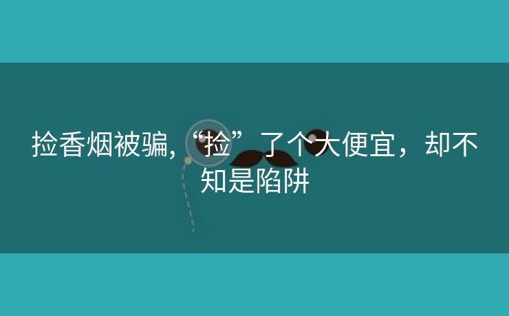 捡香烟被骗,“捡”了个大便宜，却不知是陷阱