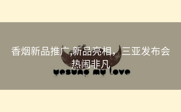 香烟新品推广,新品亮相，三亚发布会热闹非凡