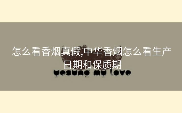 怎么看香烟真假,中华香烟怎么看生产日期和保质期